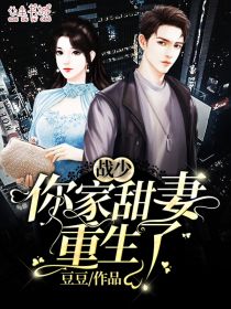 《战少，你家甜妻重生了》 & （全文免费阅读）【全章节】