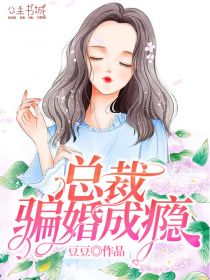 《总裁骗婚成瘾》&完整&（全文在线免费阅读）